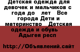 Детская одежда для девочек и мальчиков с 1 года до 7 лет - Все города Дети и материнство » Детская одежда и обувь   . Адыгея респ.